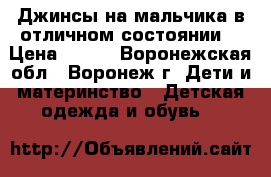 Джинсы на мальчика в отличном состоянии  › Цена ­ 200 - Воронежская обл., Воронеж г. Дети и материнство » Детская одежда и обувь   